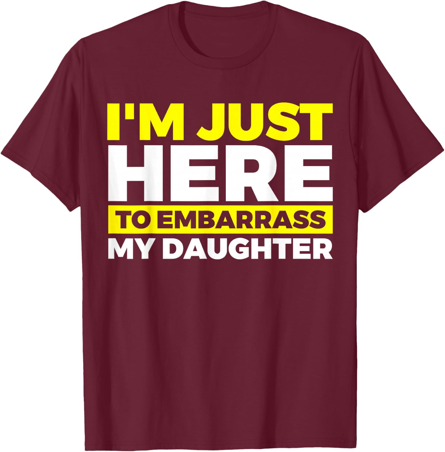 I'm Just Here To Embarrass My Daughter T-Shirt - T-Shirt | Maroon