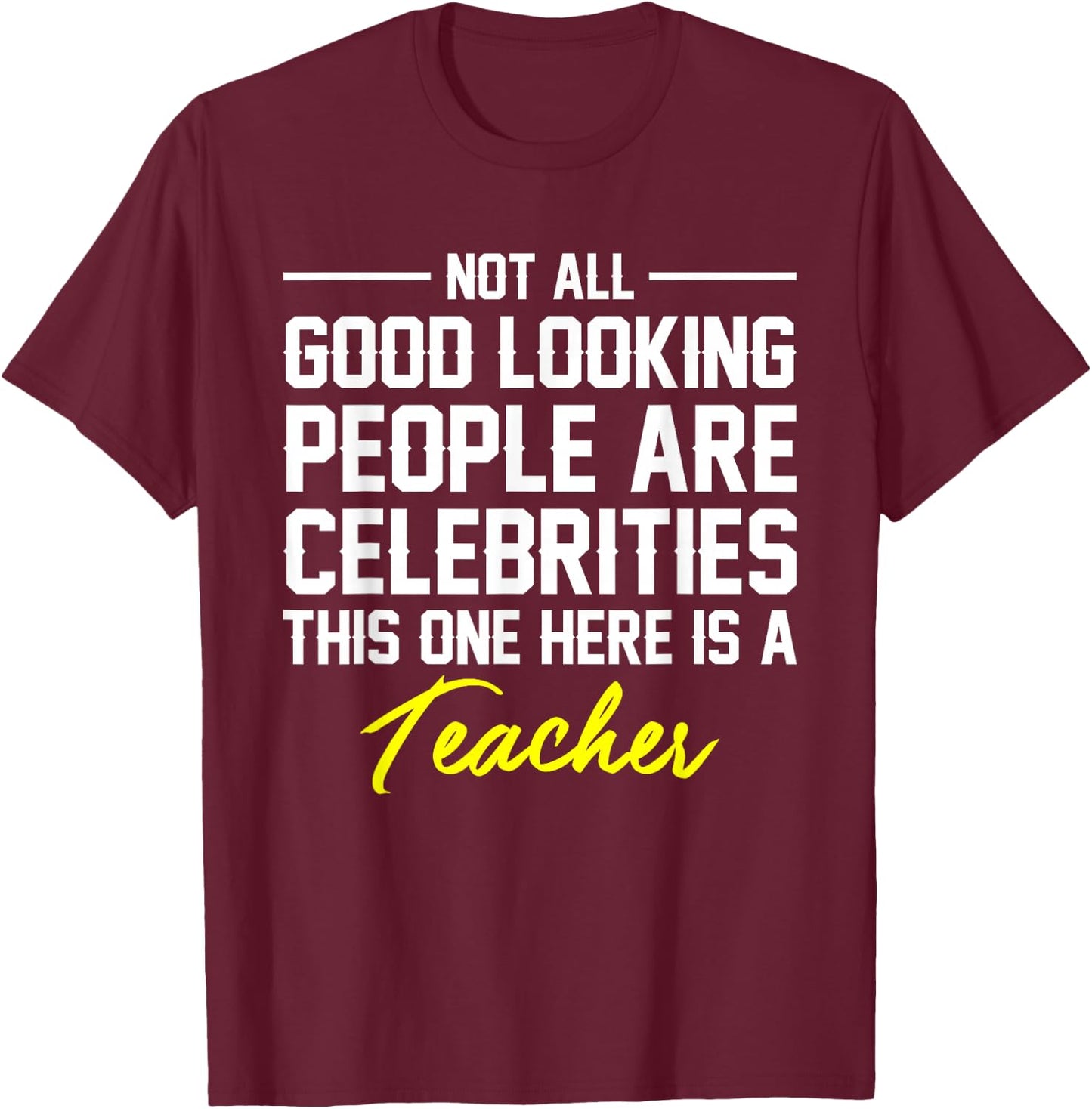 Not All Good Looking Are Celebrities Teacher Shirt T-Shirt - T-Shirt | Maroon