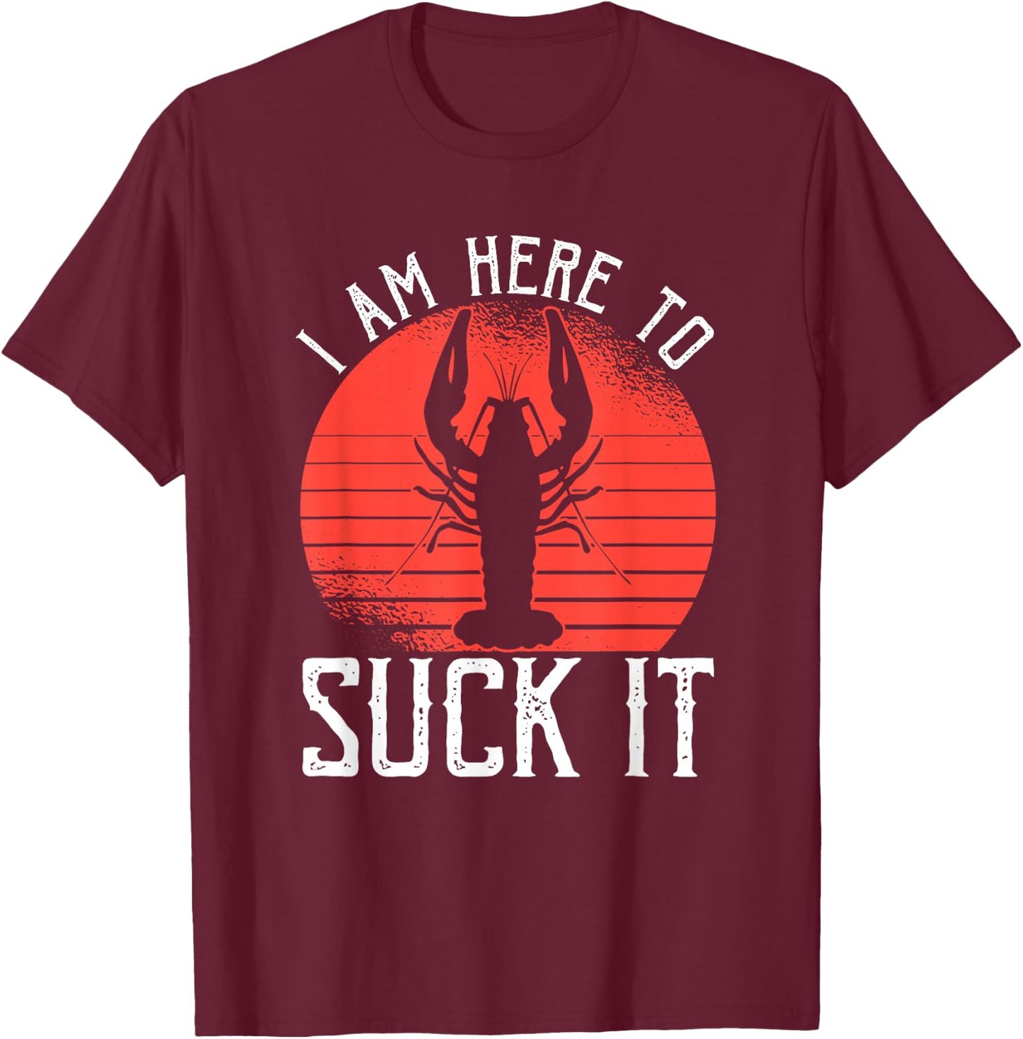 I Am Here To Suck It Crawfish Crustaceans Crayfish T-Shirt - T-Shirt | Maroon