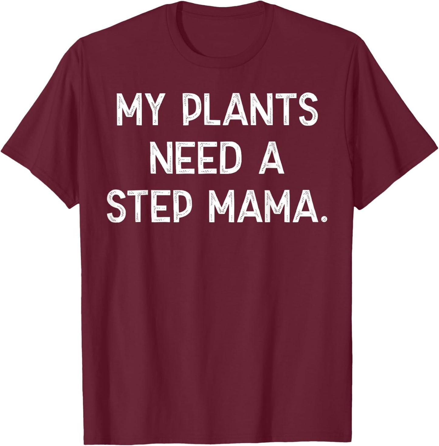 My Plants Need A Step Mama T-Shirt - T-Shirt | Maroon