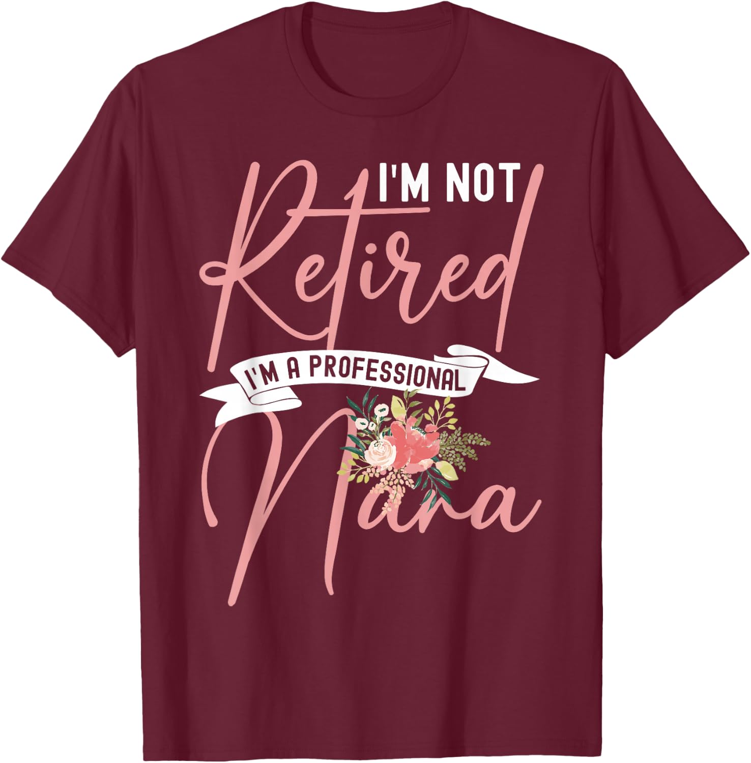 Flower I'm Not Retired I'm A Professional Nana T-Shirt - T-Shirt | Maroon