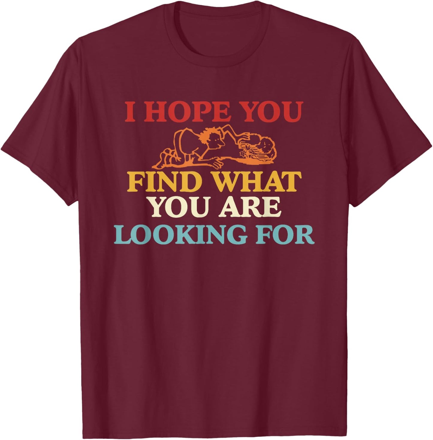 I Hope You Find What You are Looking for T-Shirt - T-Shirt | Maroon