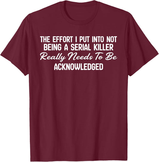 The Effort I Put Into Not Being A Serial Killer Really Needs T-Shirt - T-Shirt | Maroon