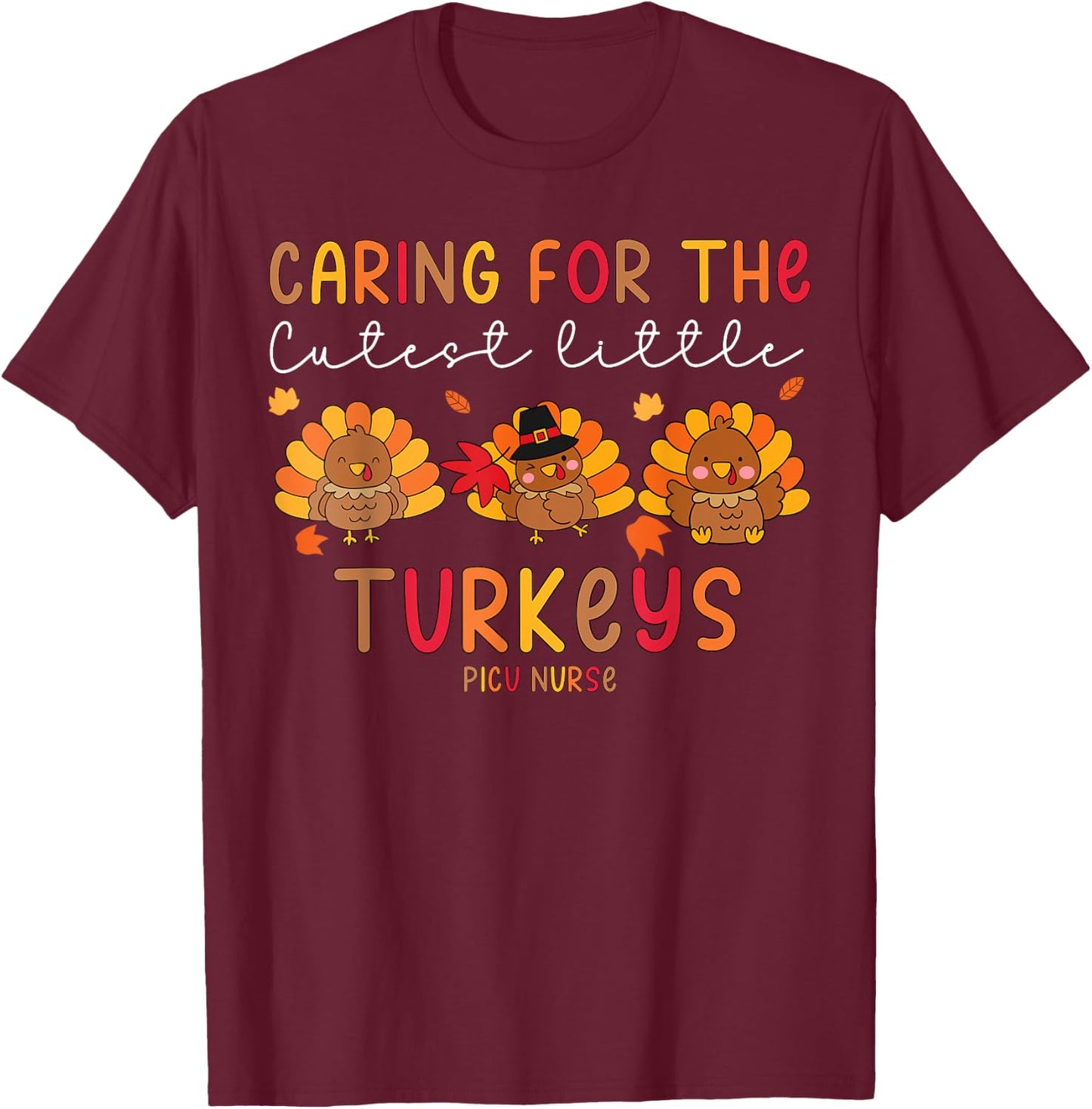 Caring For The Cutest Little Turkey PICU Nurse Thanksgiving T-Shirt - T-Shirt | Maroon