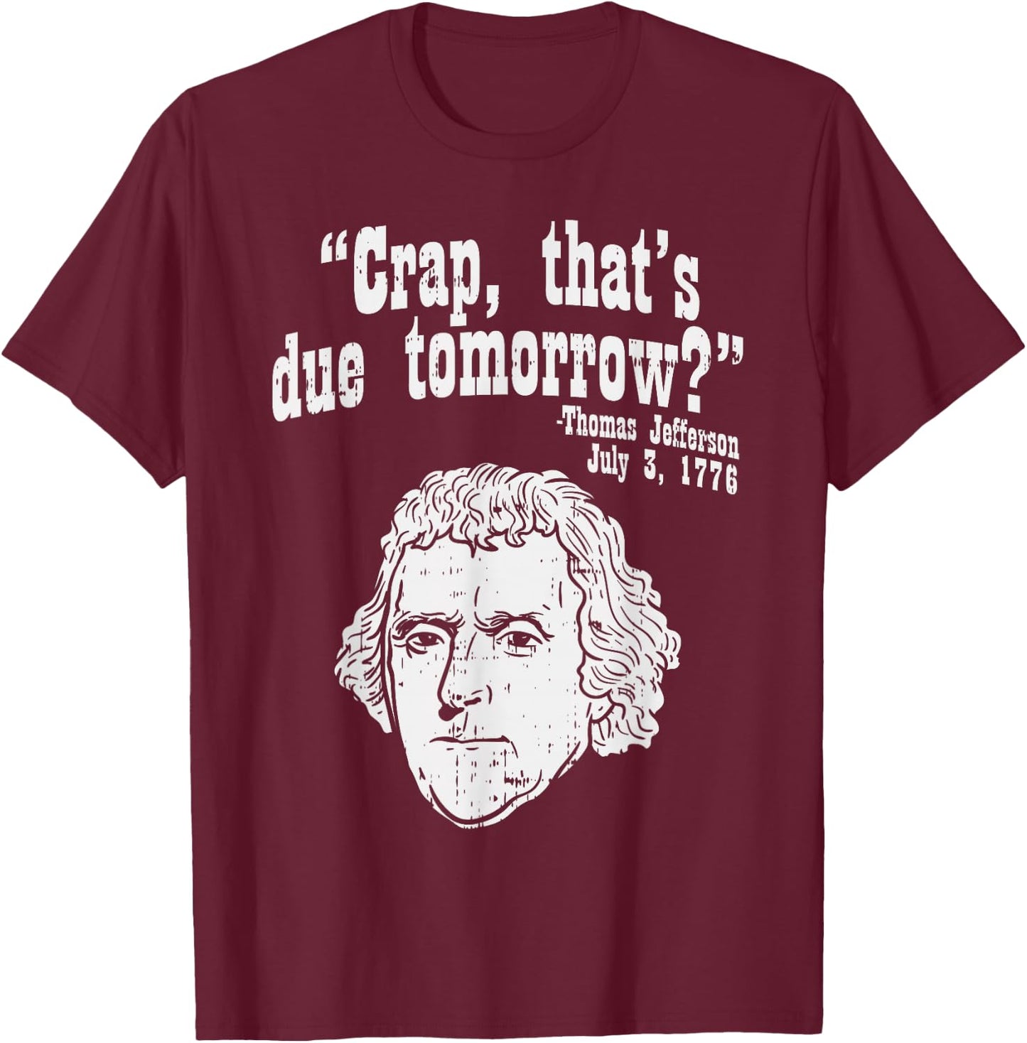 Crap Thats Due Tomorrow Thomas Jefferson Funny 4th Of July T-Shirt - T-Shirt | Maroon
