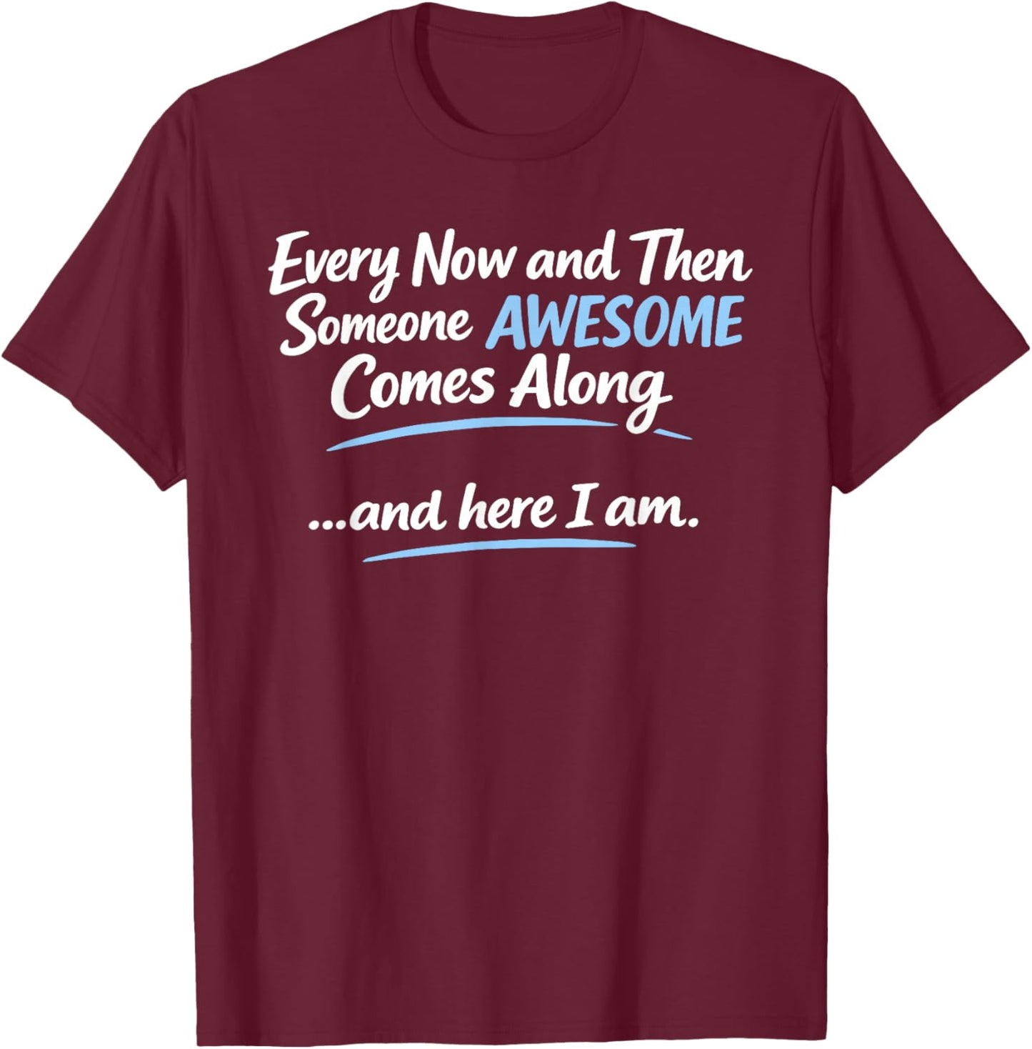 Every Now and Then Someone Awesome Comes Along and Here T-Shirt - T-Shirt | Maroon
