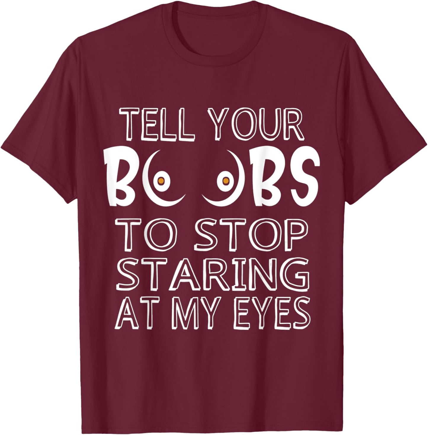Please Tell Your Boobs To Stop Staring At My Eyes T-Shirt - T-Shirt | Maroon