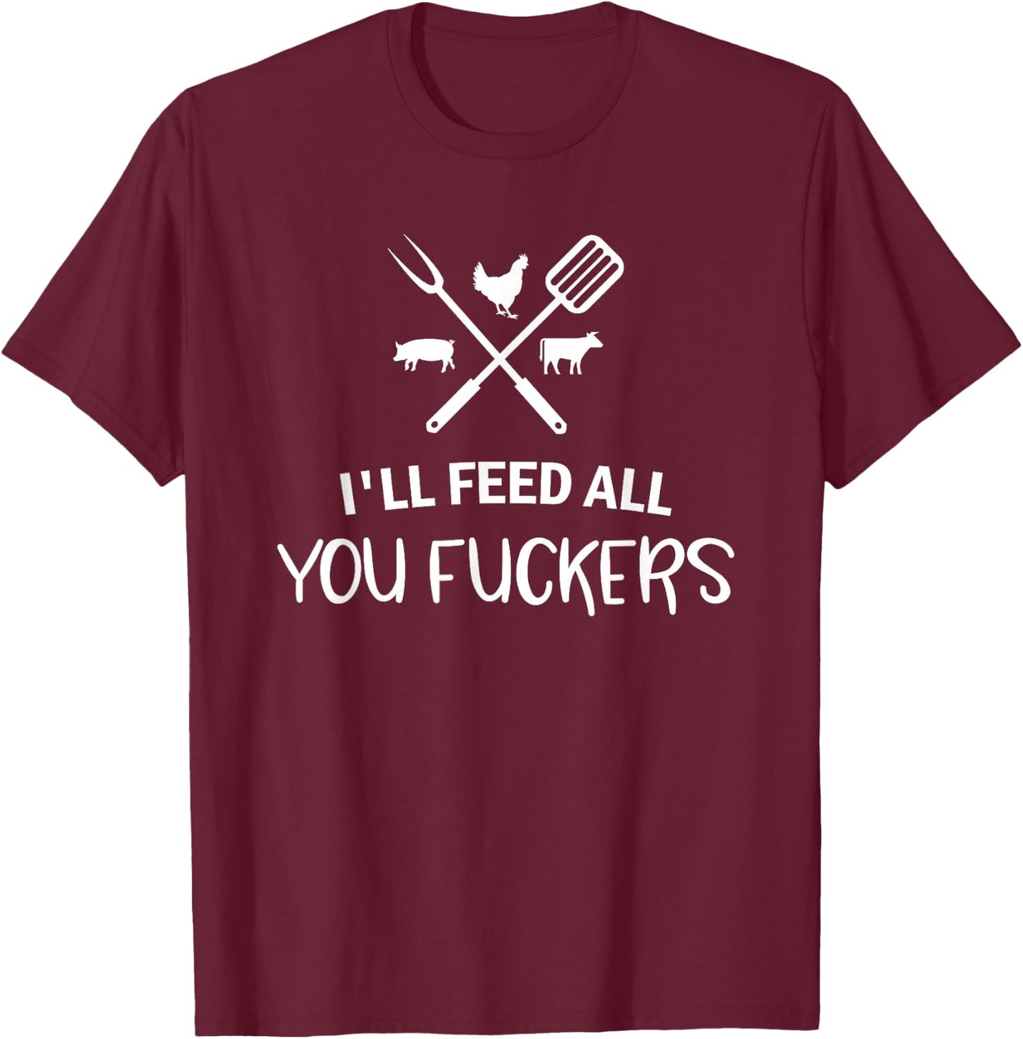 I'll Feed All You Fuckers Funny Grilling Quote BBQ Dad Chef T-Shirt - T-Shirt | Maroon