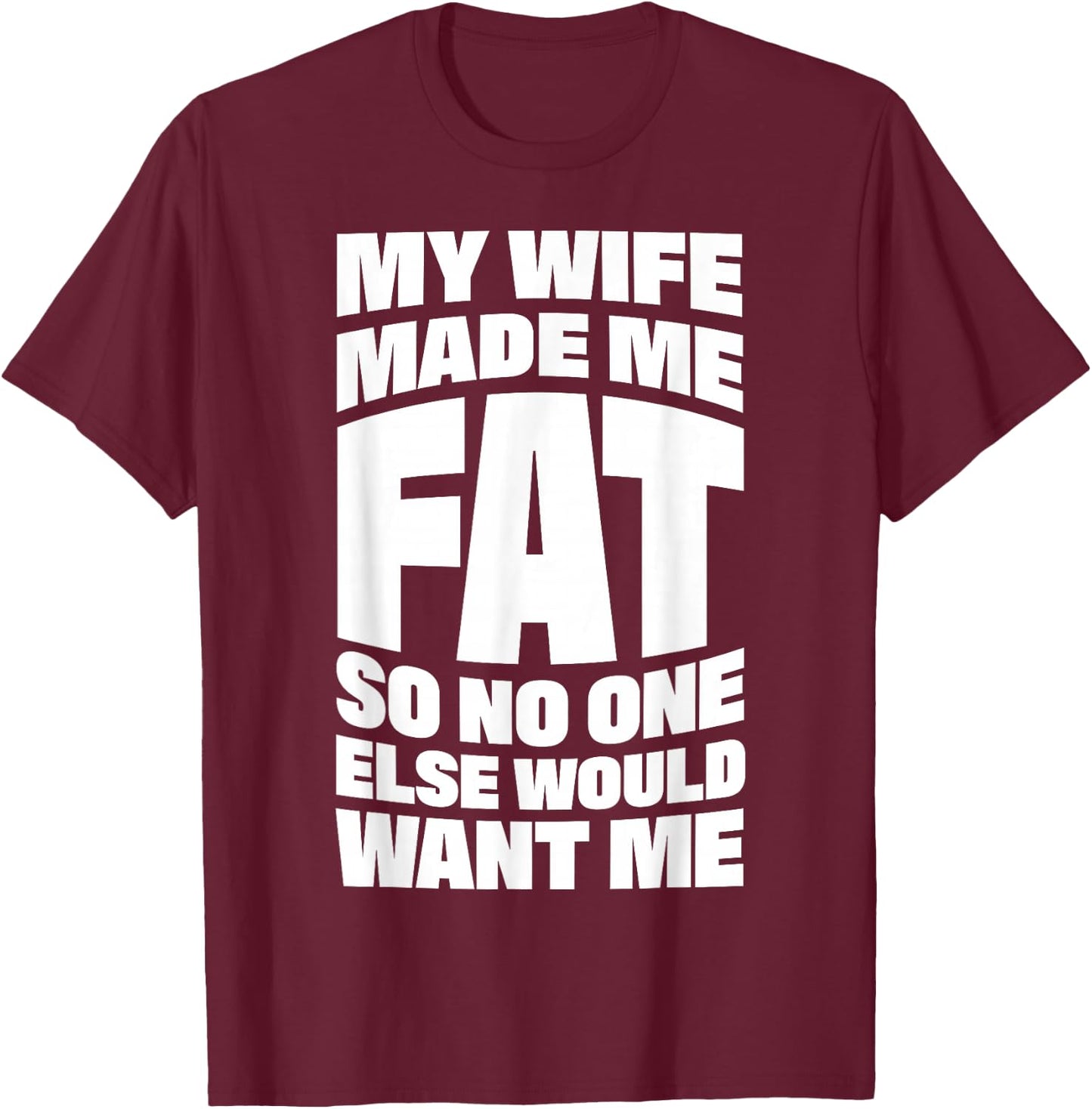My Wife Made Me Fat So No One Else Would Want Me T-Shirt - T-Shirt | Maroon