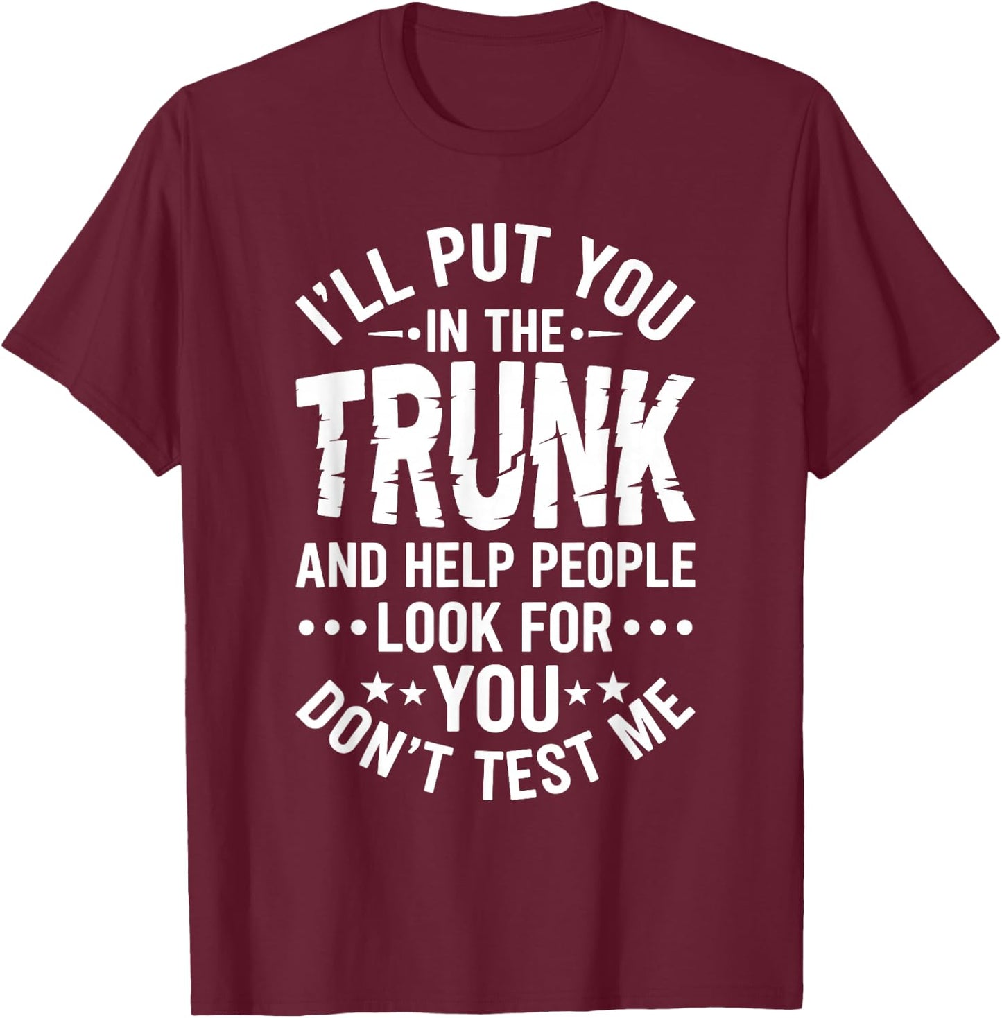 I'll Put You in The Trunk Help People Look for You Sarcastic T-Shirt - T-Shirt | Maroon