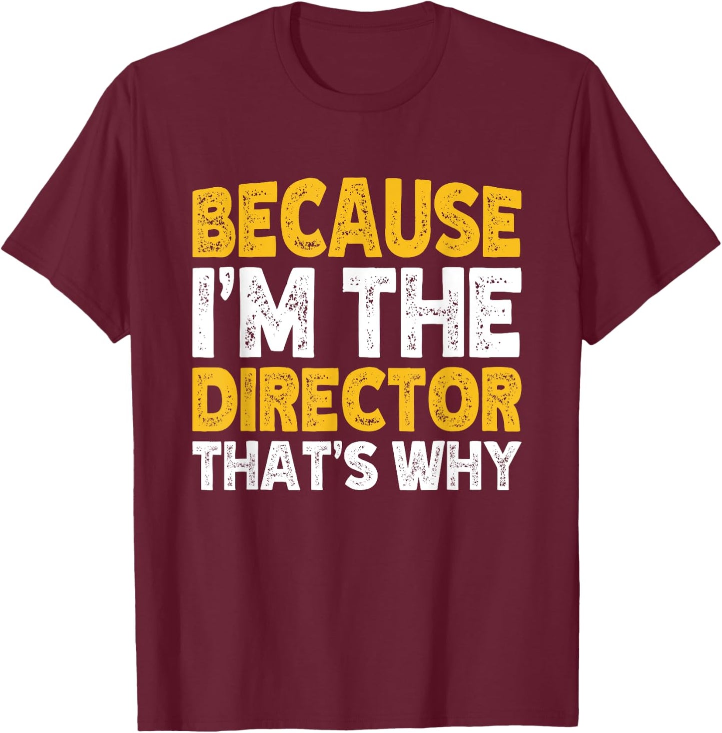 Because I'm The Director That's Why T-Shirt - T-Shirt | Maroon
