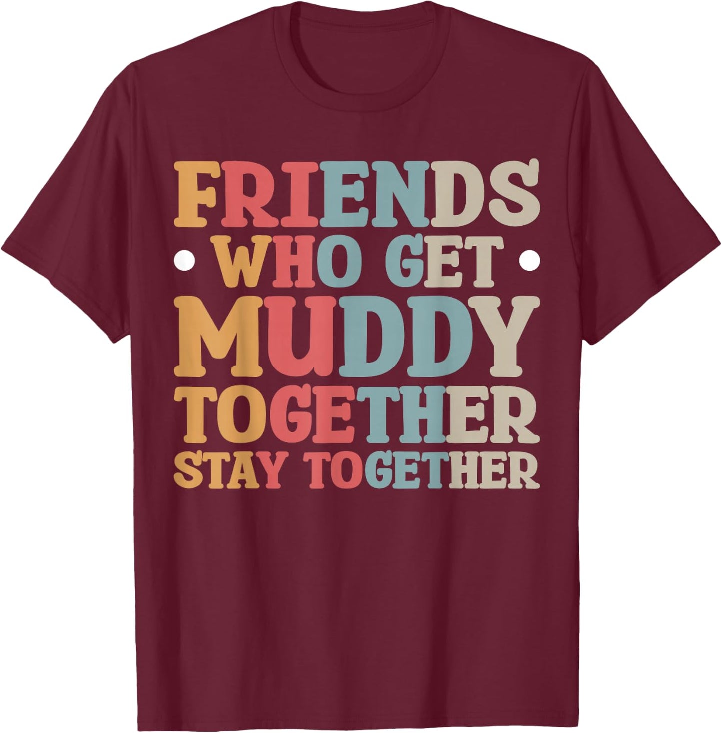 Friends Who Get Muddy Together T-Shirt - T-Shirt | Maroon