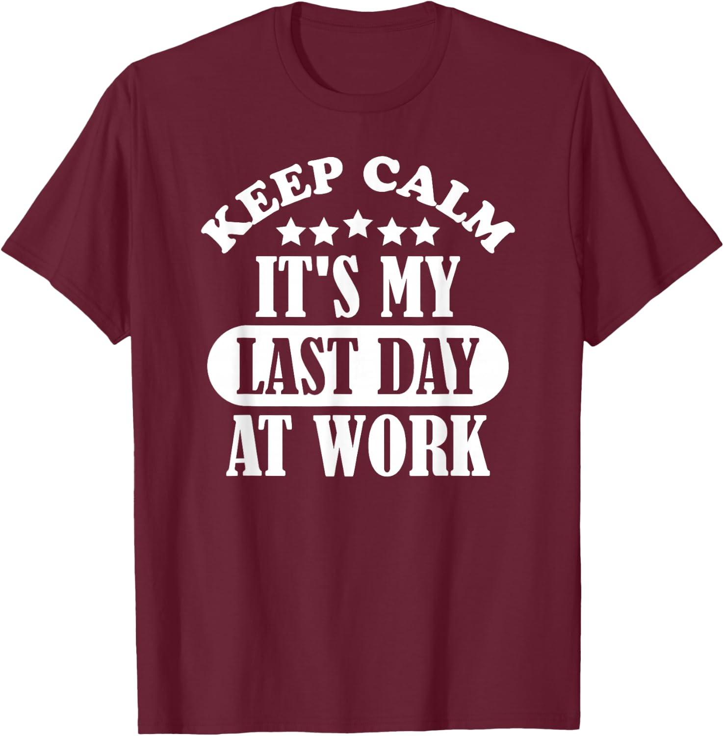 Keep Calm It's My Last Day At Work Retirement 2021 Funny T-Shirt - T-Shirt | Maroon