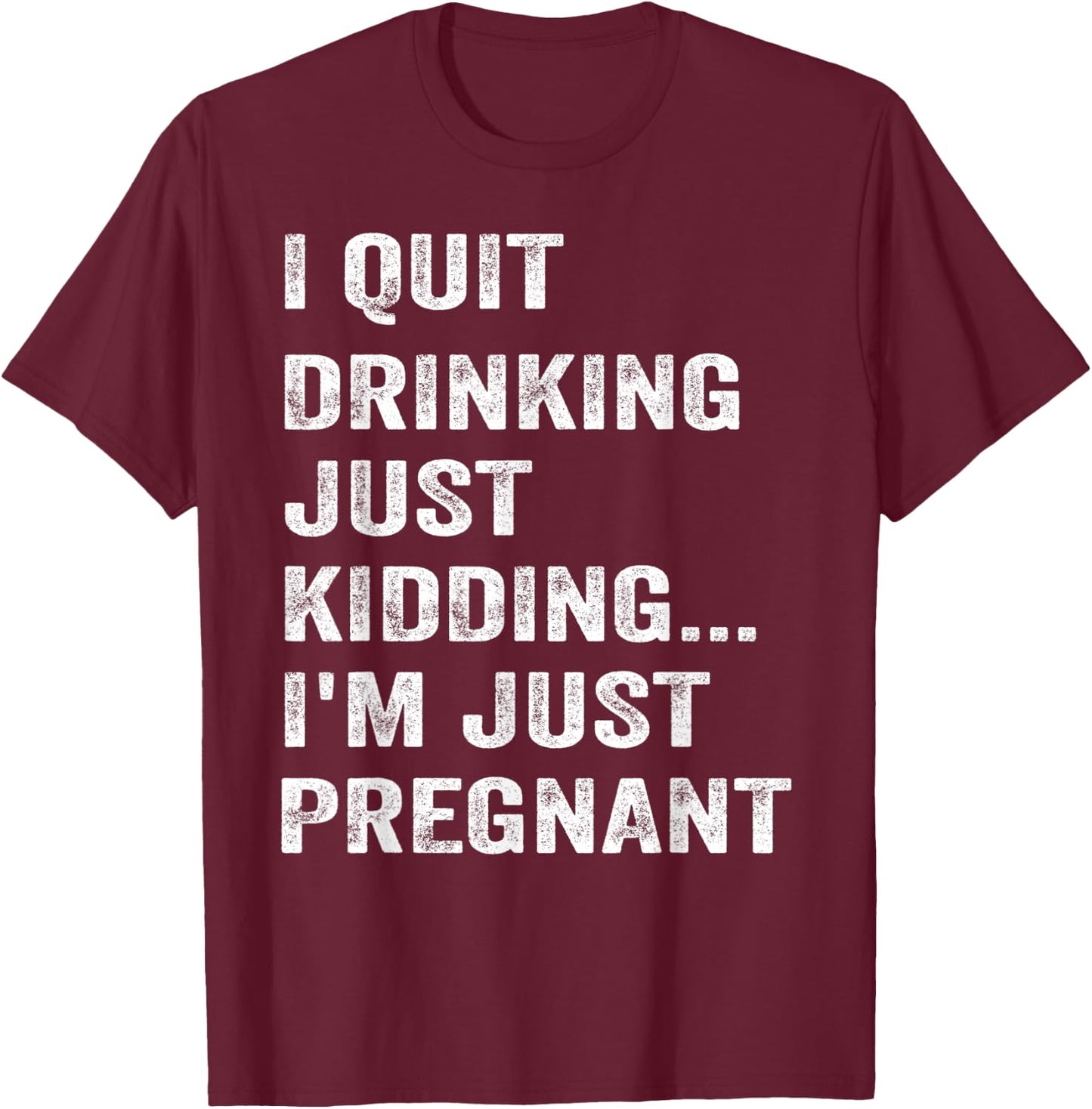 I Quit Drinking Just Kidding I'm Just Pregnant Funny Saying T-Shirt - T-Shirt | Maroon