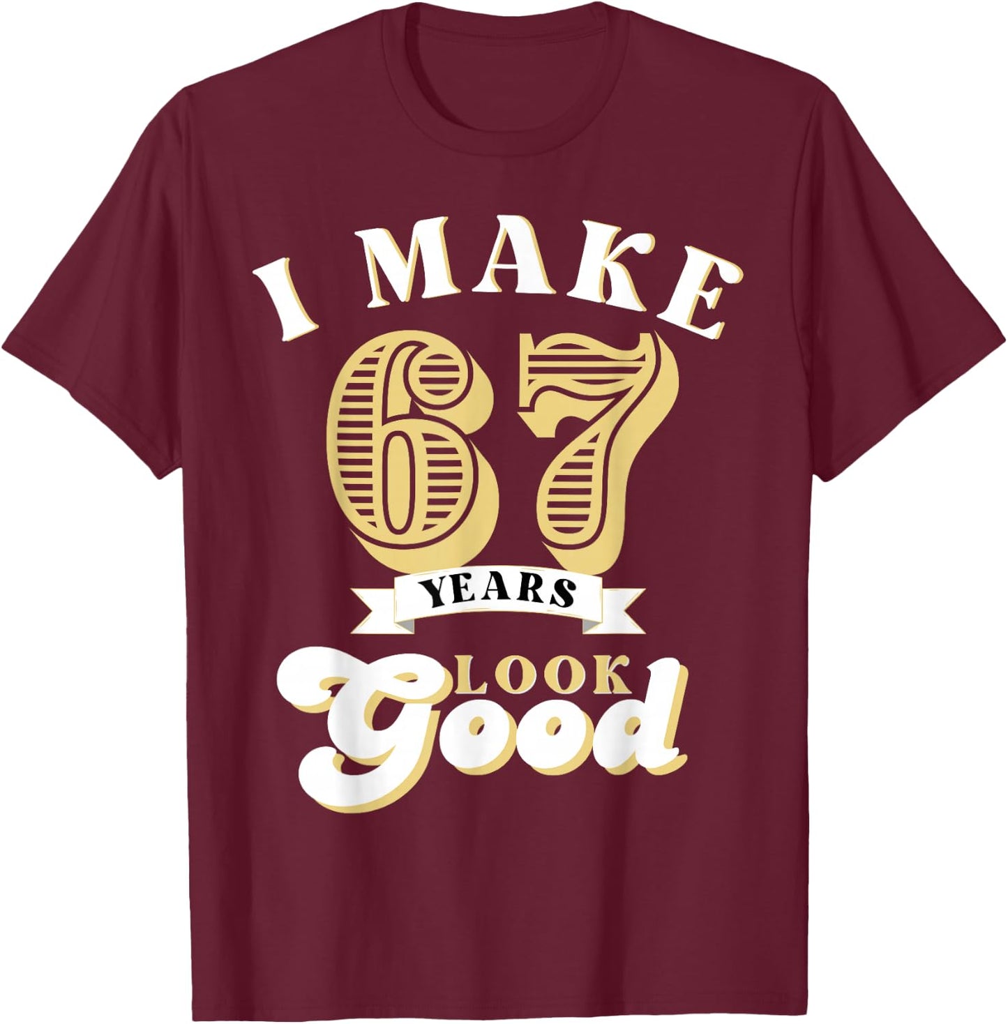 I Make 67 Look Good 67 years old birthday Gifts T-Shirt - T-Shirt | Maroon