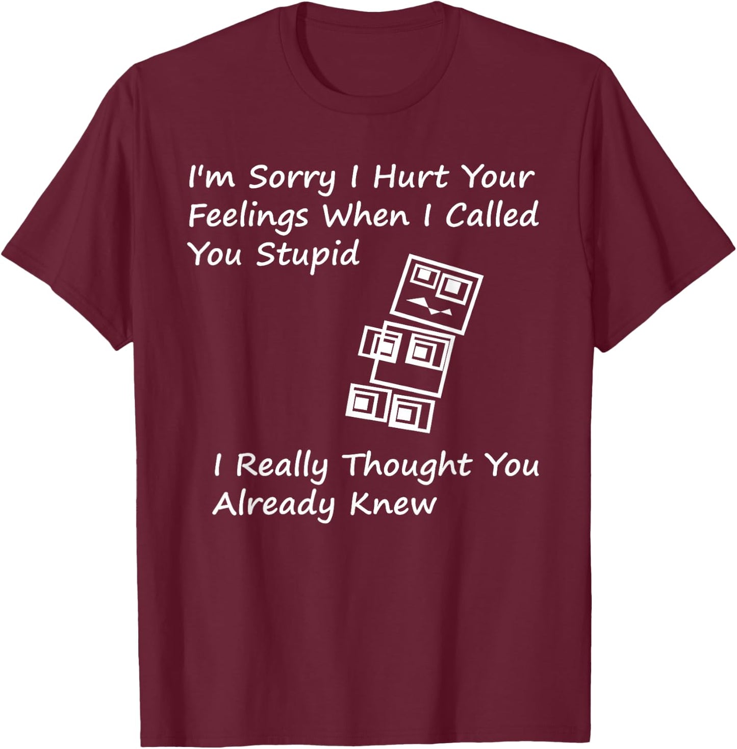 I'm Sorry I Hurt your Feelings When I Called You Stupid T-Shirt - T-Shirt | Maroon
