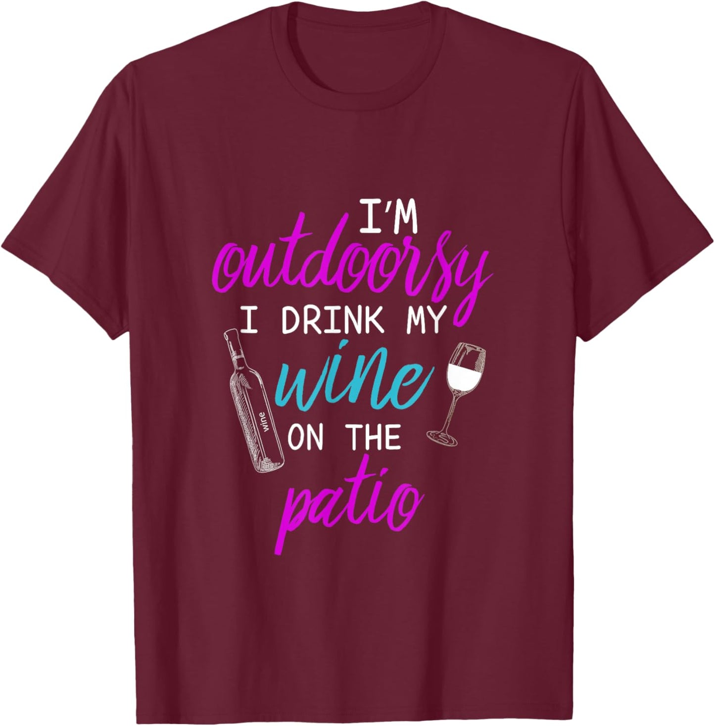 I Am I'm Outdoorsy I Like To Drink Wine on my Patio T-Shirt - T-Shirt | Maroon