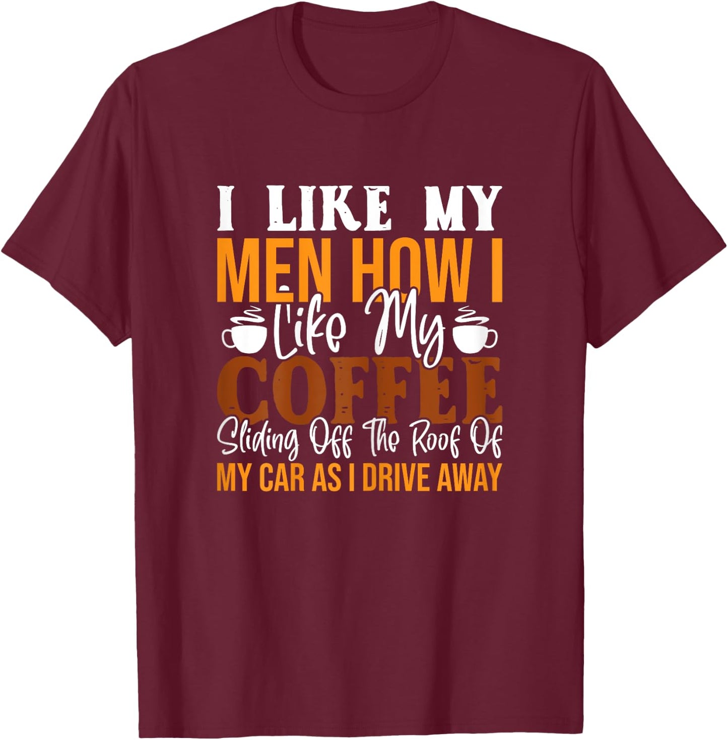 I Like My Men How I Like My Coffee Sliding Off The Roof T-Shirt - T-Shirt | Maroon