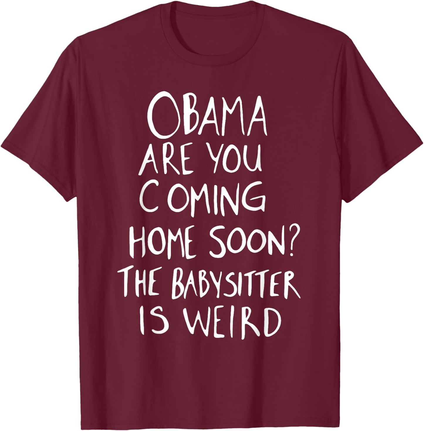 Obama are You Coming Home Soon The Babysitter is Weird T-Shirt - T-Shirt | Maroon