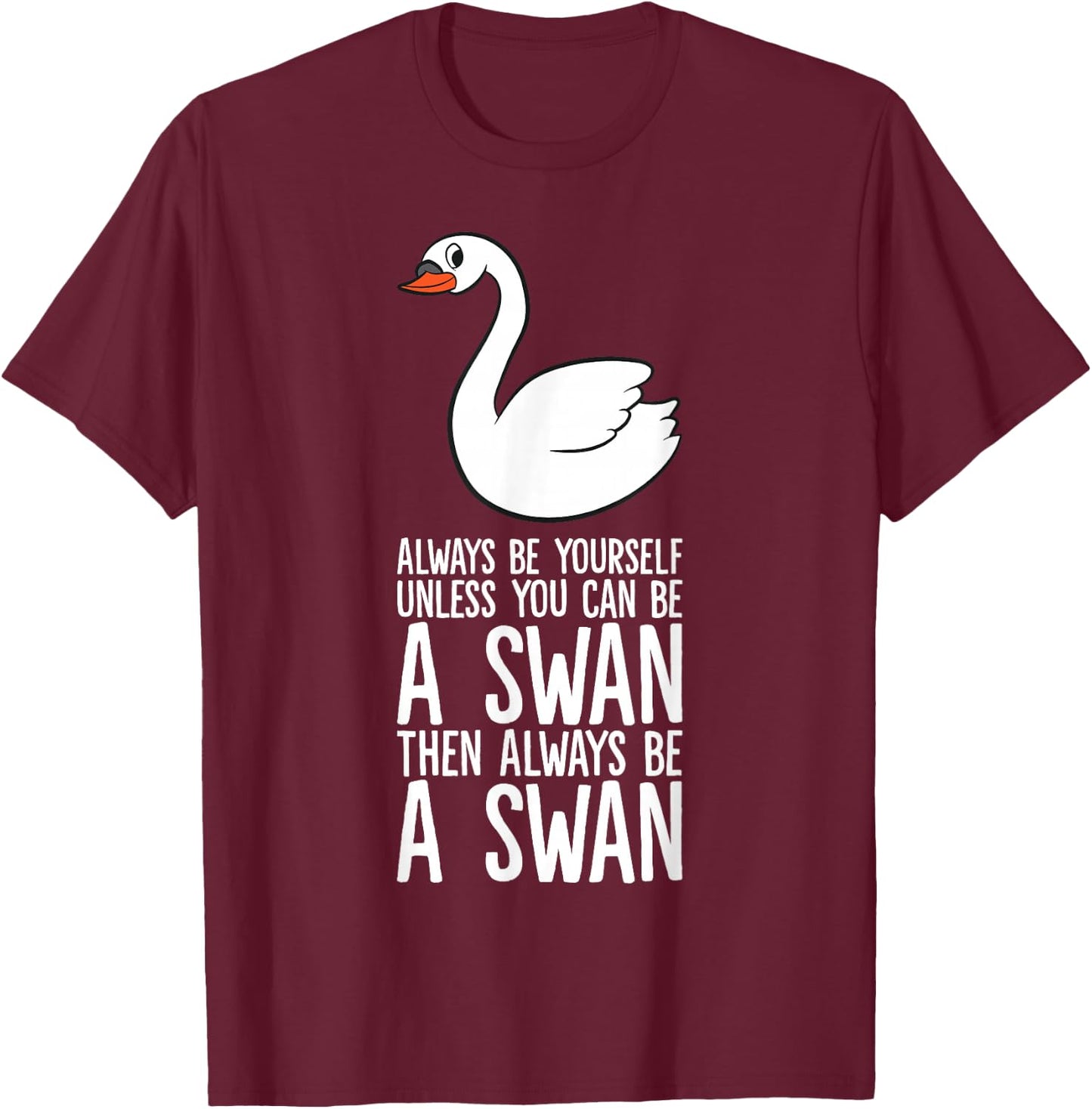 Always Be Yourself Unless You Can Be A Swan T-Shirt - T-Shirt | Maroon