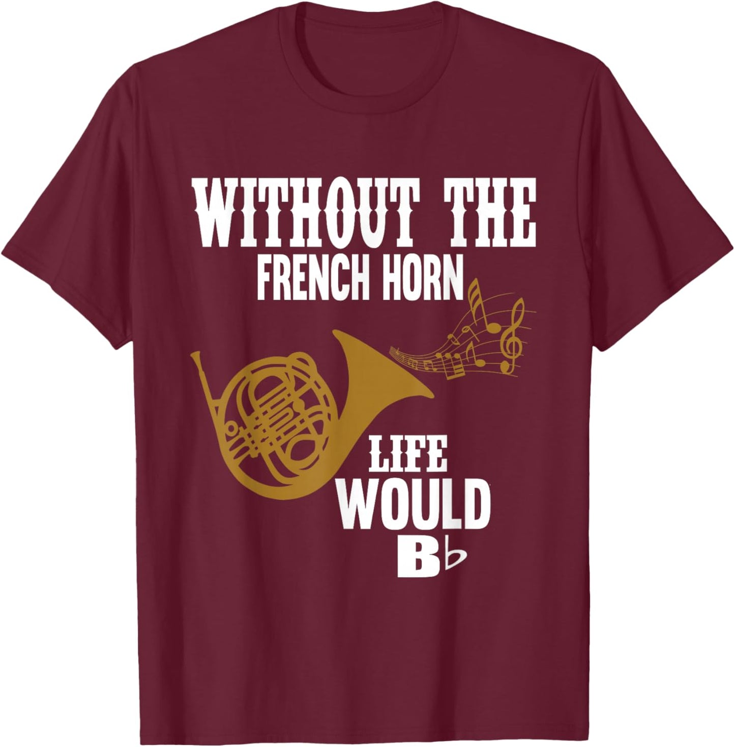 Without The French Horn Life Would Be B Flat T-Shirt - T-Shirt | Maroon