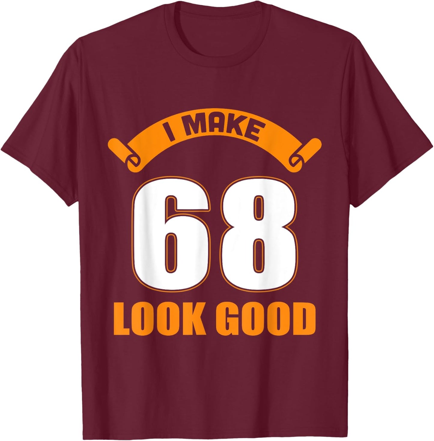 I Make 68 Years Old Look Good 68 Birthday Gift T-Shirt - T-Shirt | Maroon