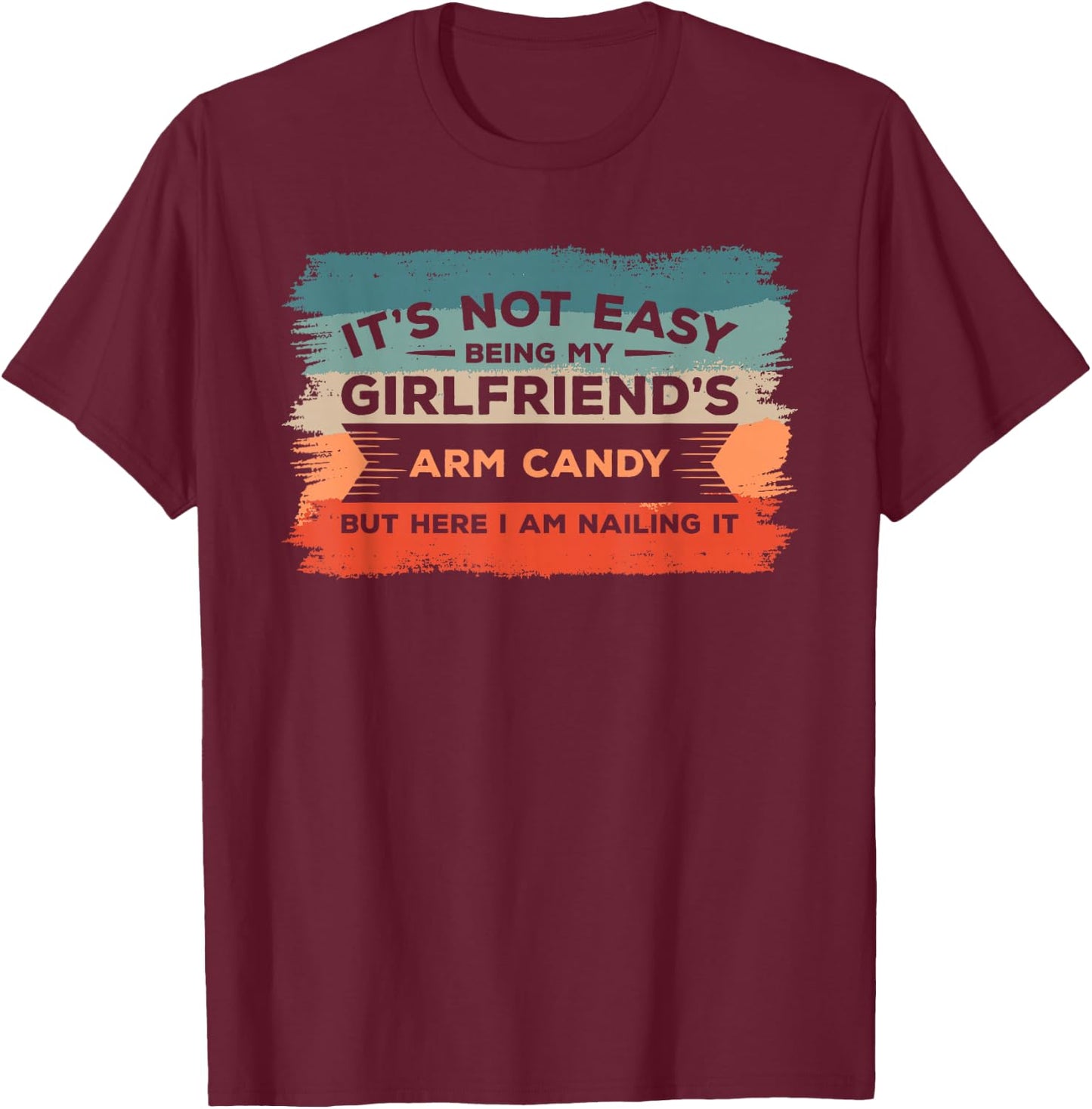 It's Not Easy Being My Girlfriend's Arm Candy But Here I Am T-Shirt - T-Shirt | Maroon