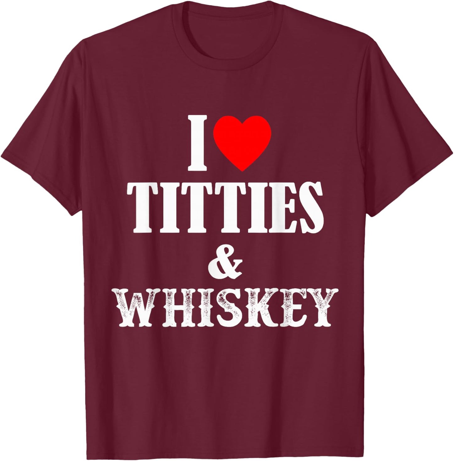 I Love Titties And Whiskey T-Shirt - T-Shirt | Maroon