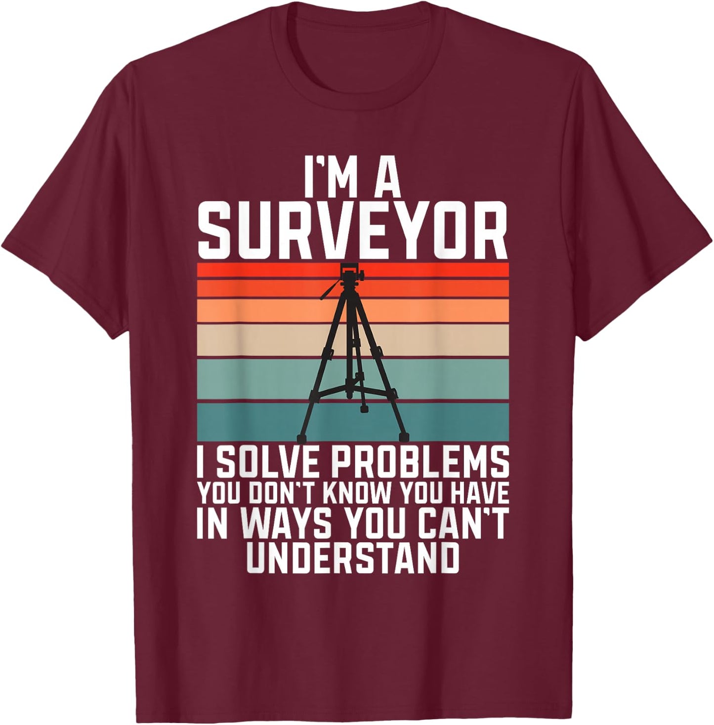 Im A Surveyor I Solve Problems You Dont Know You Have In Way T-Shirt - T-Shirt | Maroon