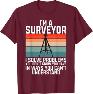 Im A Surveyor I Solve Problems You Dont Know You Have In Way T-Shirt - T-Shirt | Maroon