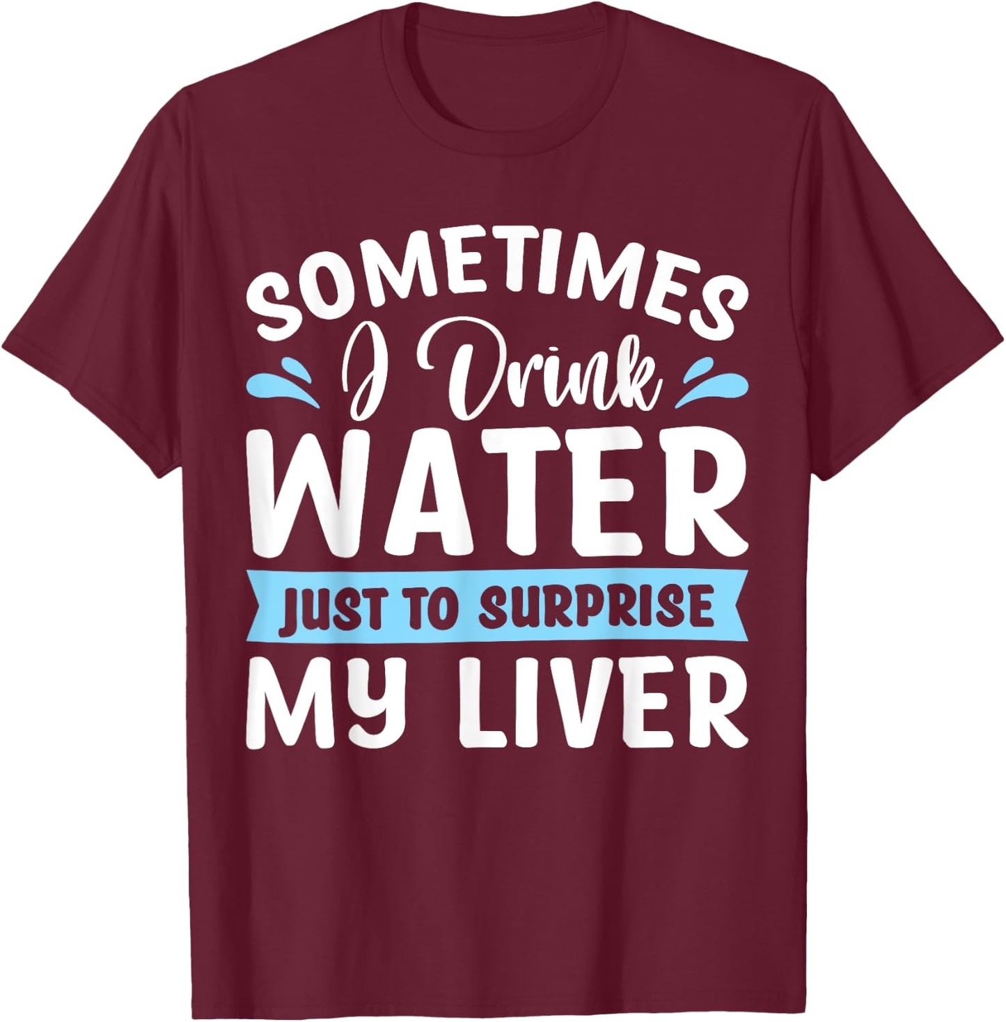 Sometimes I Drink Water Just To Surprise My Liver T-Shirt - T-Shirt | Maroon