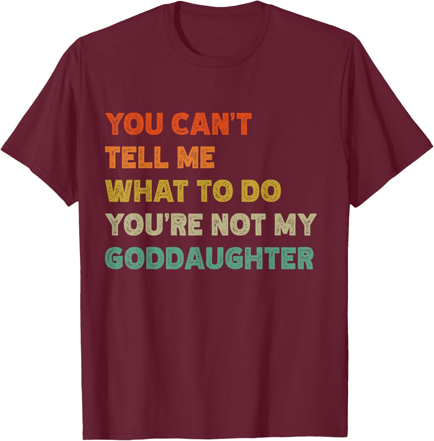 You Can't Tell Me What To Do You're Not My Goddaughter Funny T-Shirt - T-Shirt | Maroon