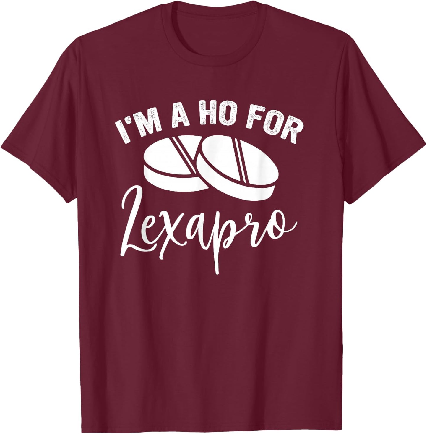 I'm A Ho For Lexapro Quote T-Shirt - T-Shirt | Maroon