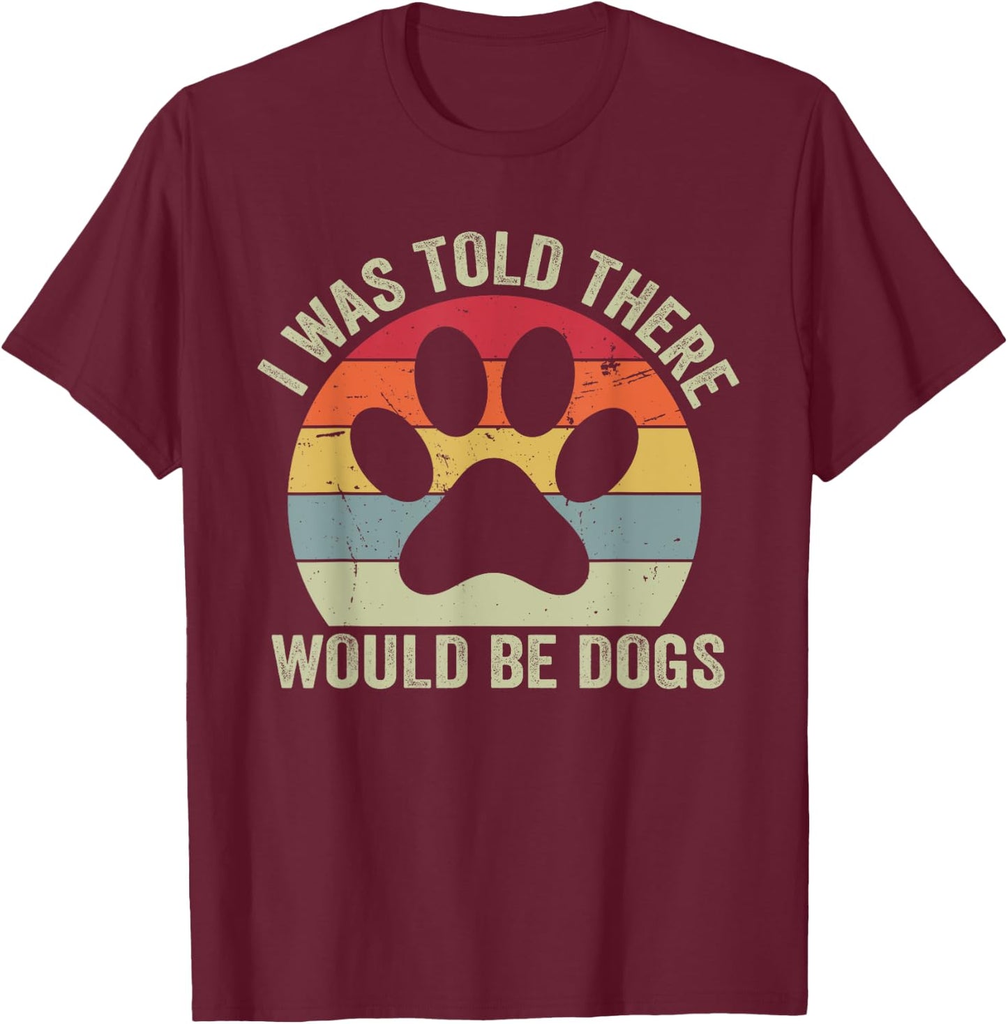I Was Told There Would Be Dogs Funny Dog Lover Dog Owner T-Shirt - T-Shirt | Maroon