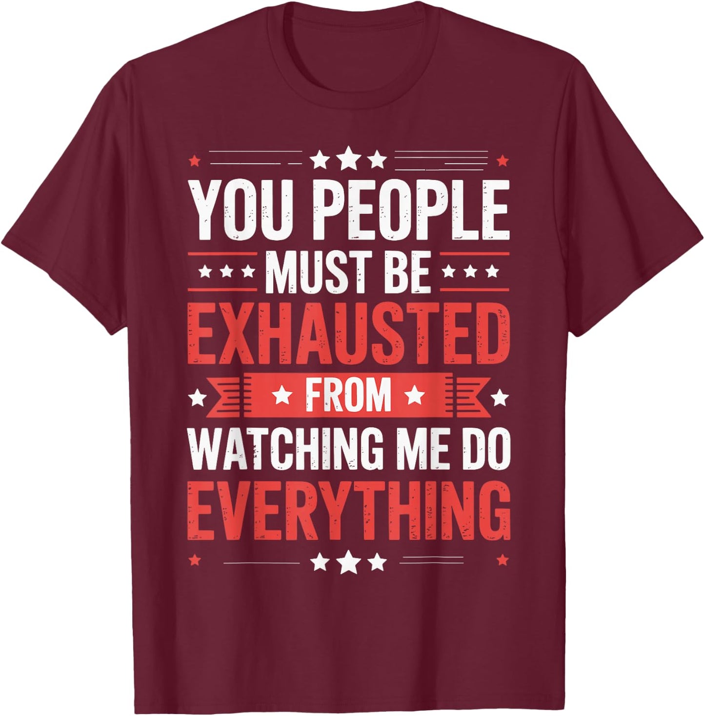 You People Must Be Exhausted From Watching Me Do Everything T-Shirt - T-Shirt | Maroon