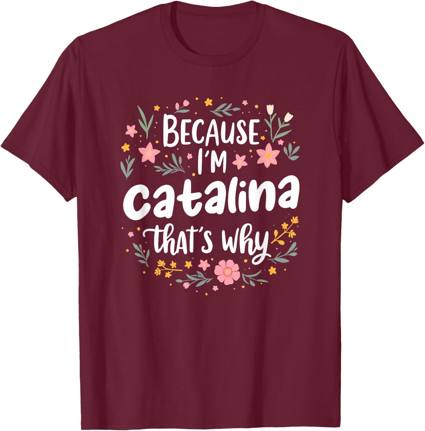 Women Because I'm Catalina That's Why Woman T-Shirt - T-Shirt | Maroon
