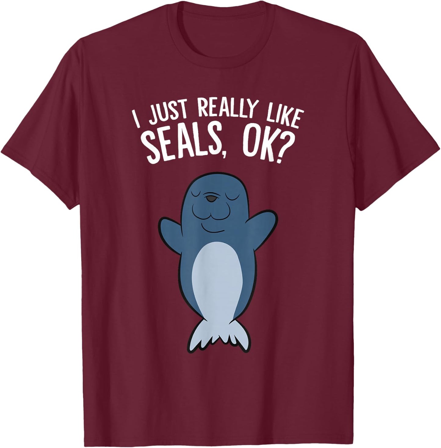 I Just Really Like Seals, Ok? T-Shirt - T-Shirt | Maroon