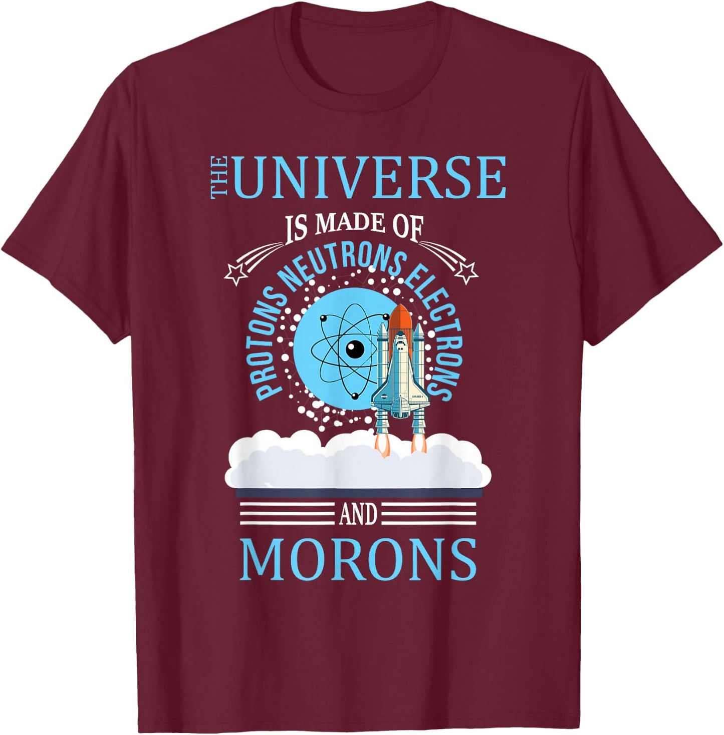 The Universe Is Made OF Protons Neutrons Electrons Morons T-Shirt - T-Shirt | Maroon