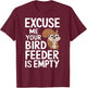 Excuse Me Is Your Bird Feeder Empty T-Shirt - T-Shirt | Maroon