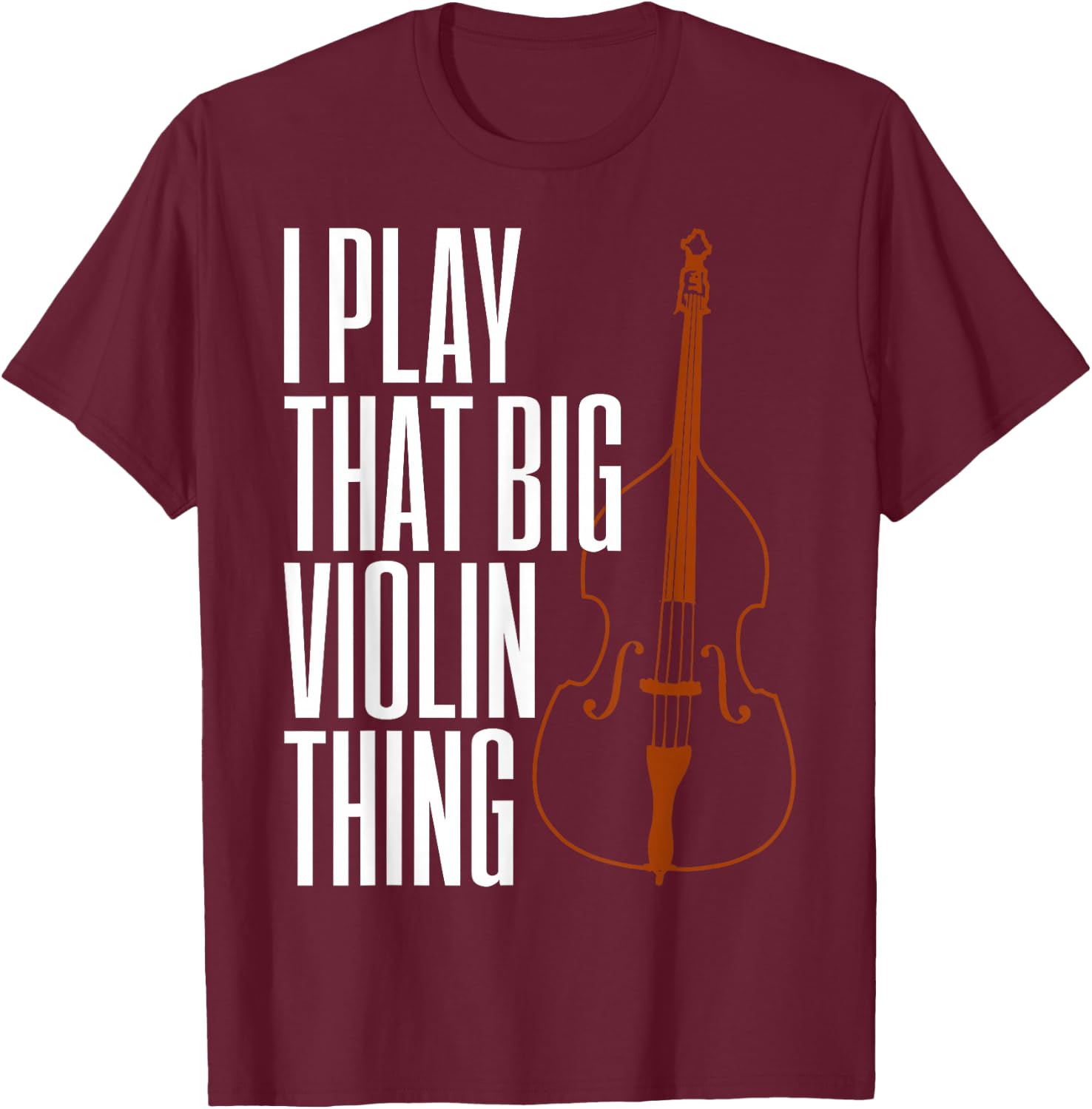 Double Bass I Play That Big Violin Thing Funny Gift T-Shirt - T-Shirt | Maroon