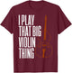 Double Bass I Play That Big Violin Thing Funny Gift T-Shirt - T-Shirt | Maroon