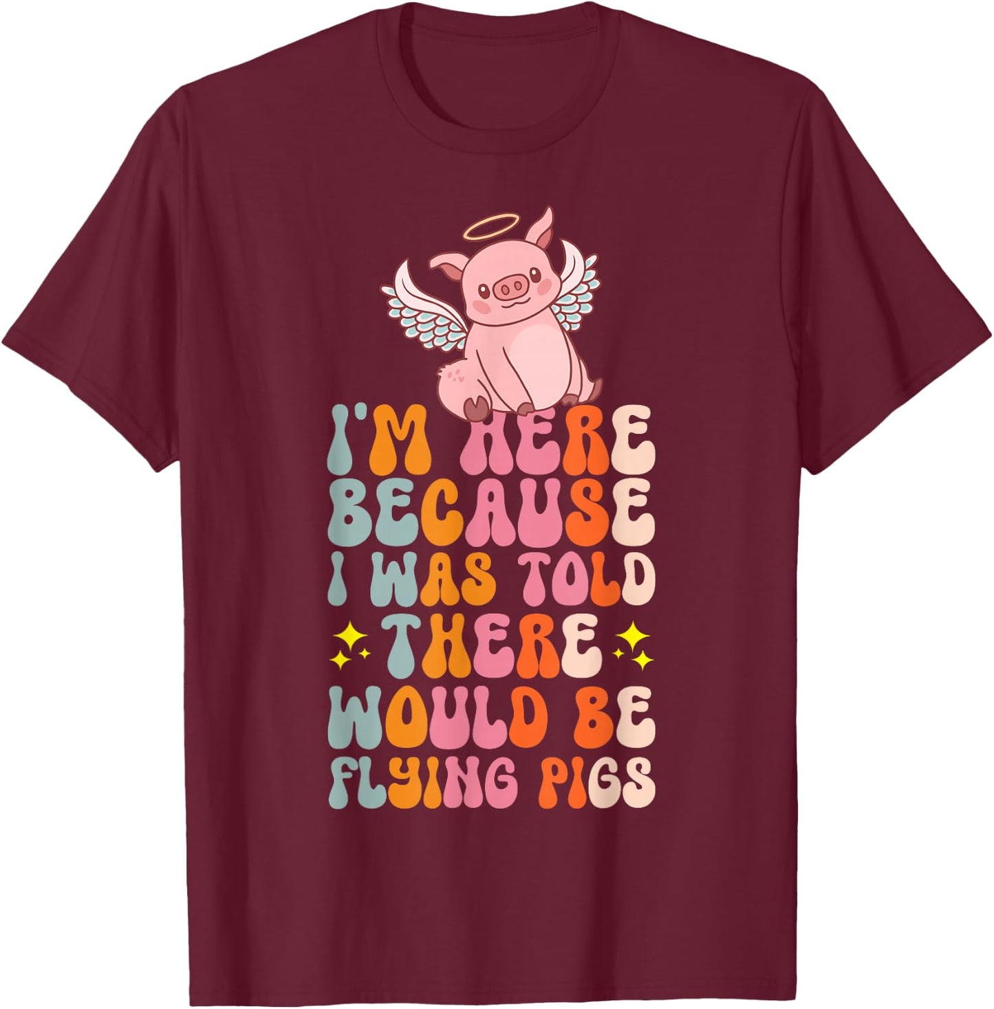 I'm Here Because I Was Told There Would Be Flying Pigs T-Shirt - T-Shirt | Maroon