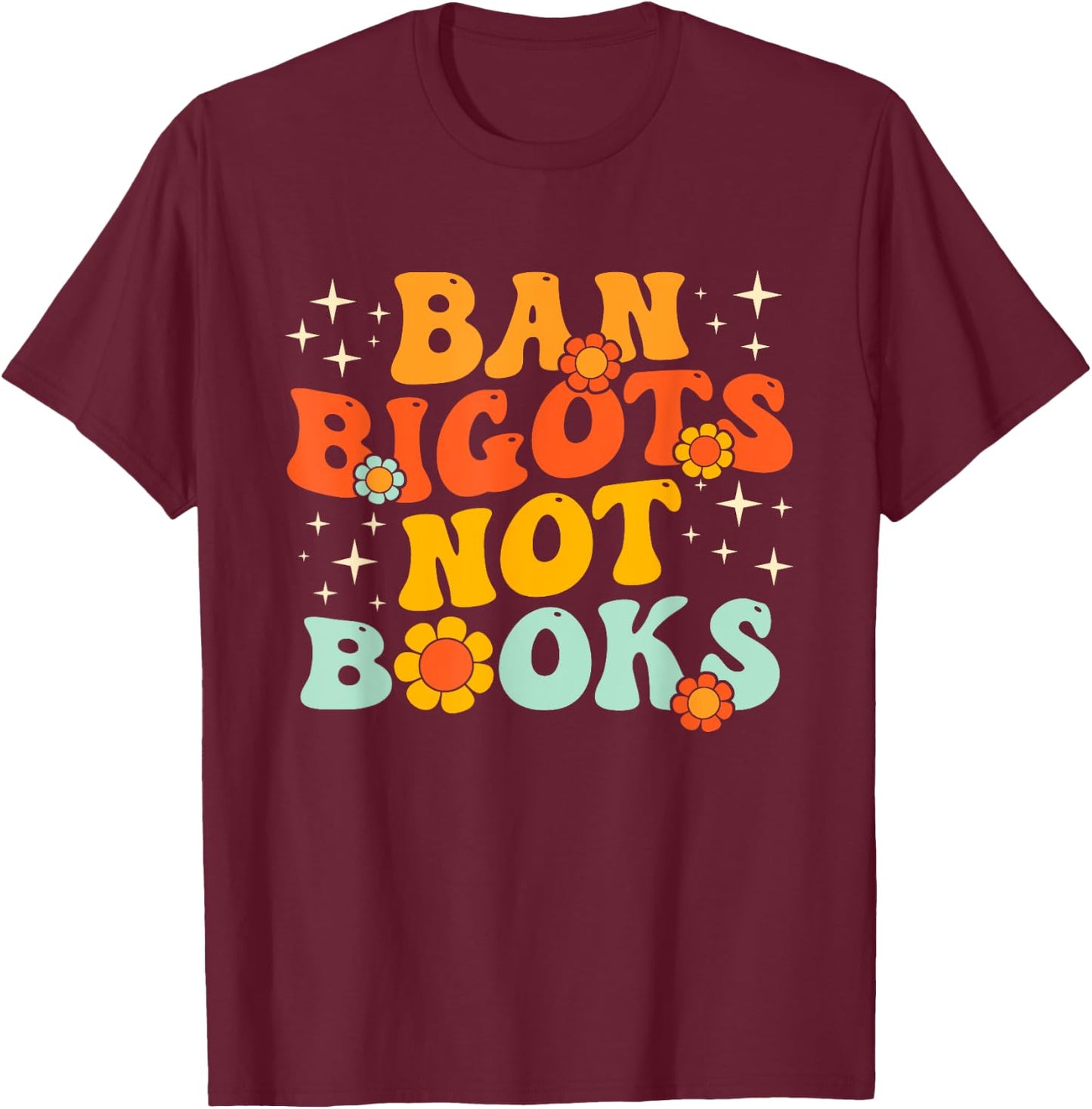 Ban Bigots Not Books Ban The Fascists Save The Books Lover T-Shirt - T-Shirt | Maroon
