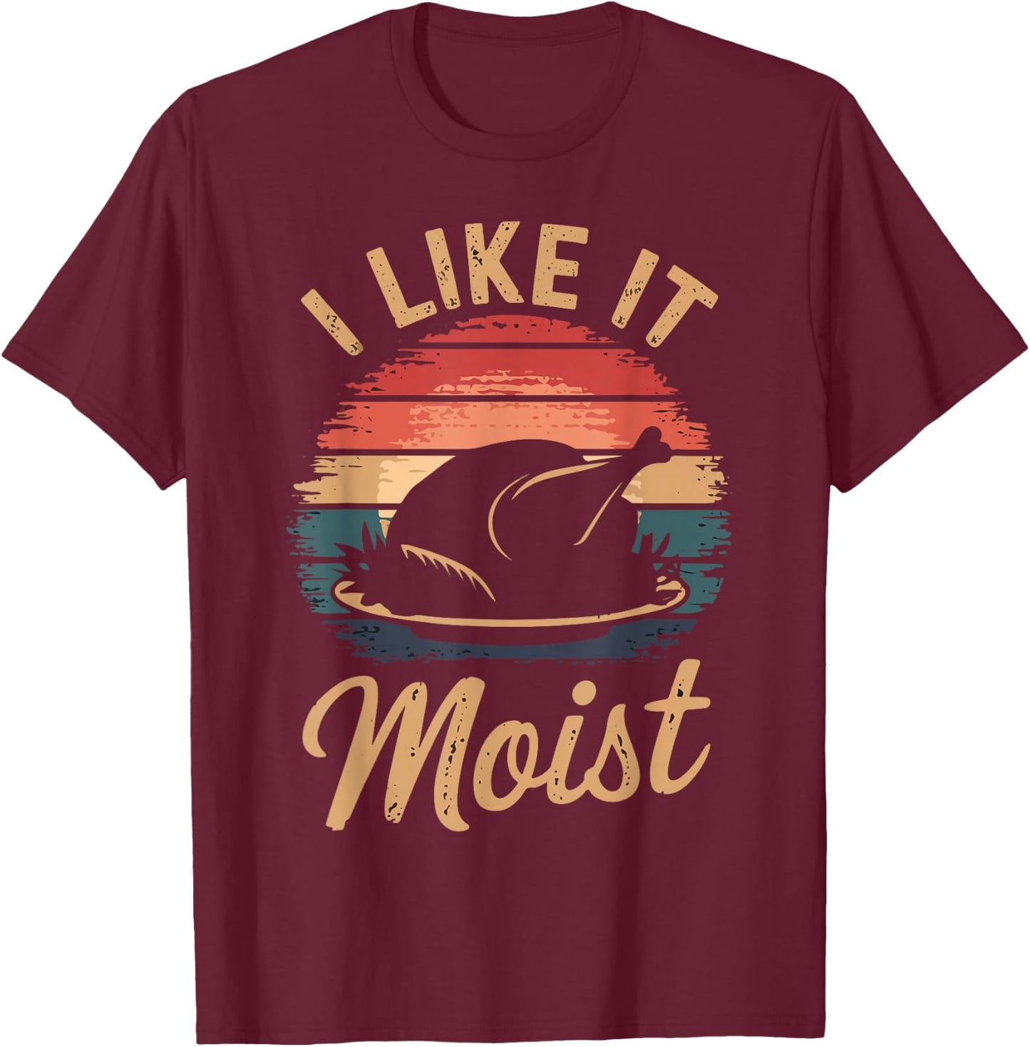 I Like It Moist Funny Saying Joke Thanksgiving Turkey Day T-Shirt - T-Shirt | Maroon