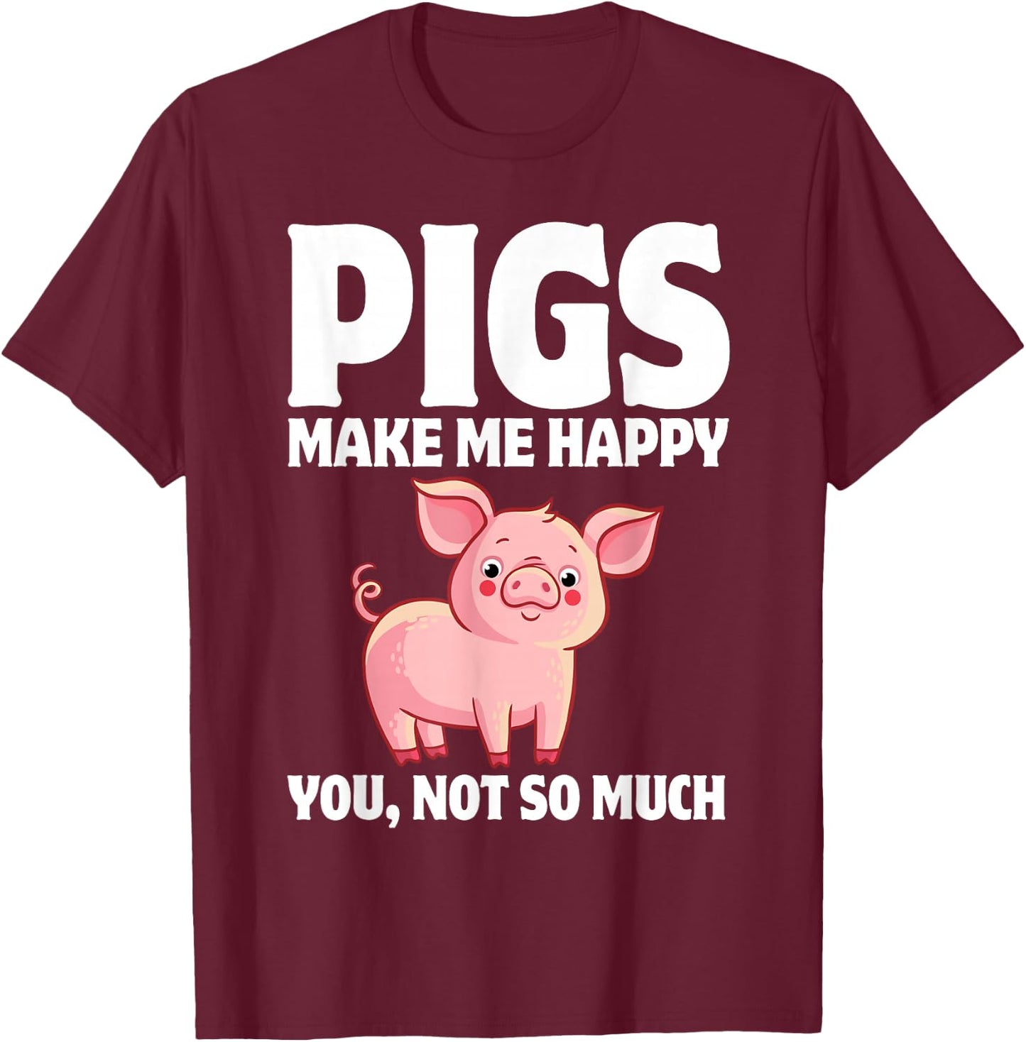 Pigs Make Me Happy You, Not So Much T-Shirt - T-Shirt | Maroon