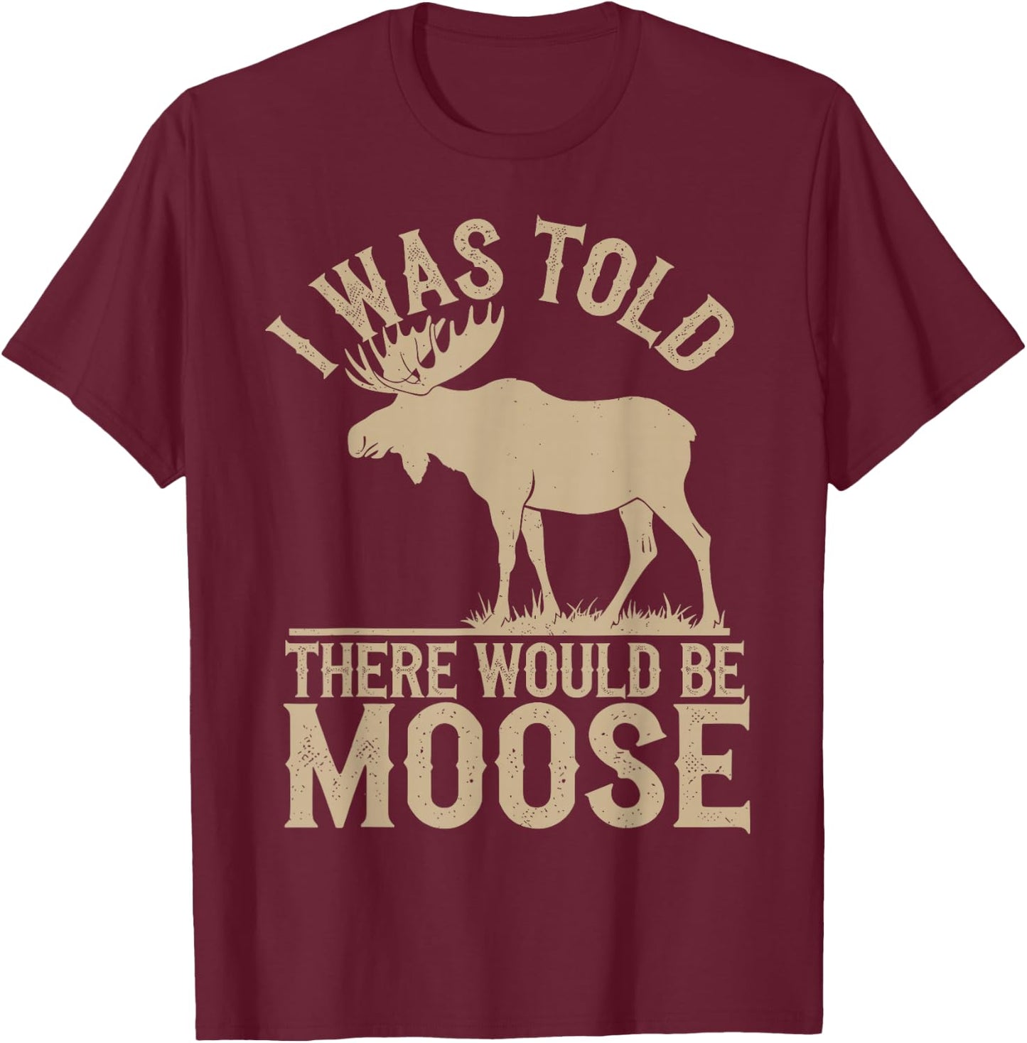 I Was Told There Would Be Moose T-Shirt - T-Shirt | Maroon
