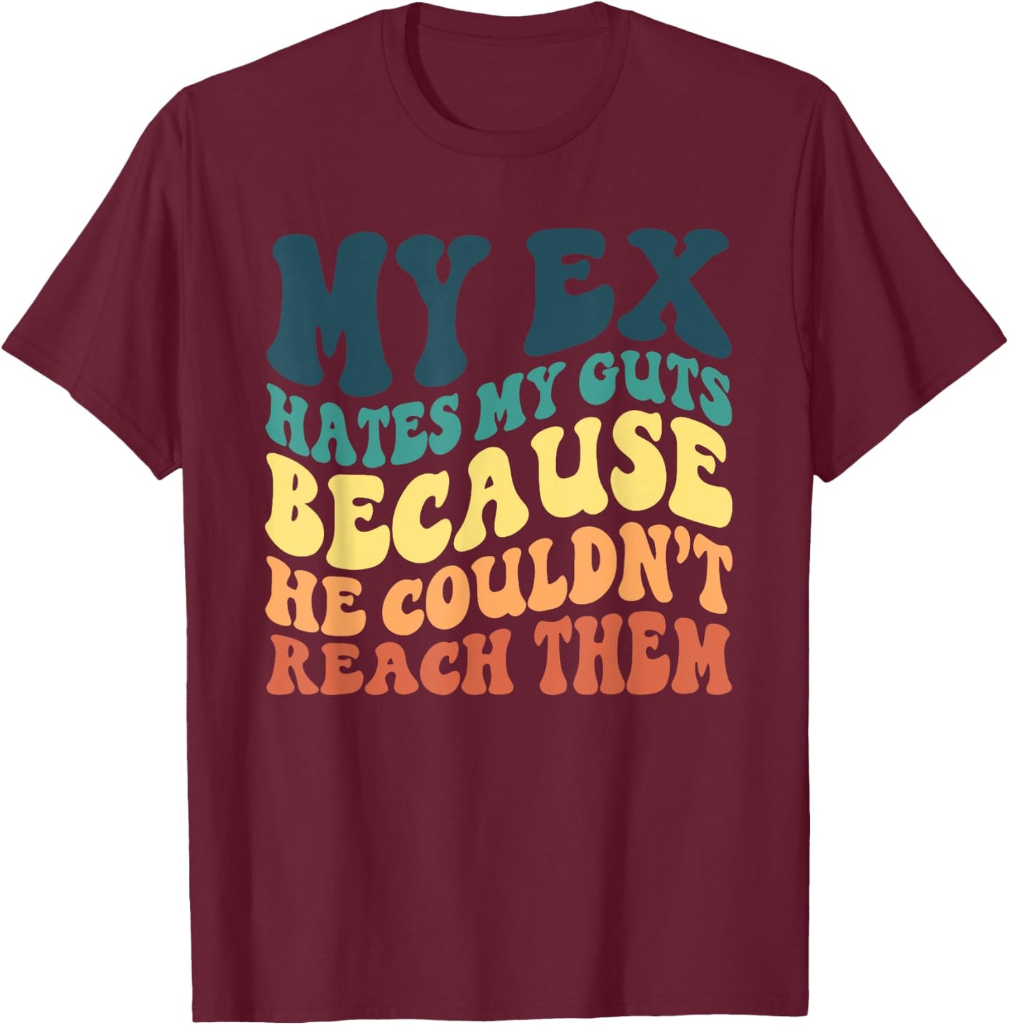 Funny My Ex Hates My Guts Because He Couldn't Reach Them T-Shirt - T-Shirt | Maroon