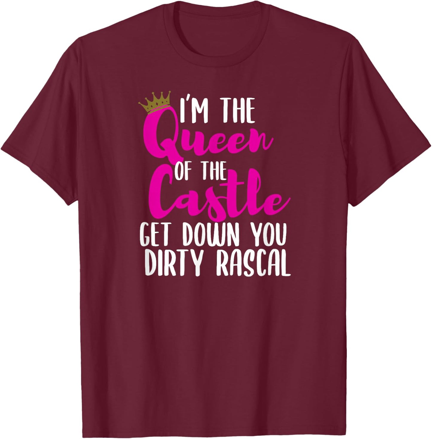 I’m The Queen of The Castle Get Down You Dirty Rascal Small T-Shirt - T-Shirt | Maroon