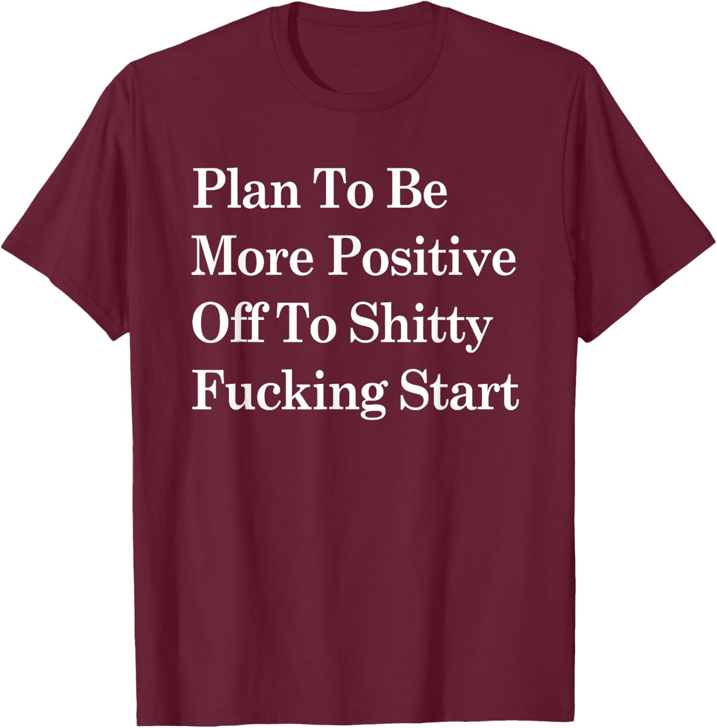 Plan To Be More Positive Off To Shitty Fucking Start T-Shirt - T-Shirt | Maroon