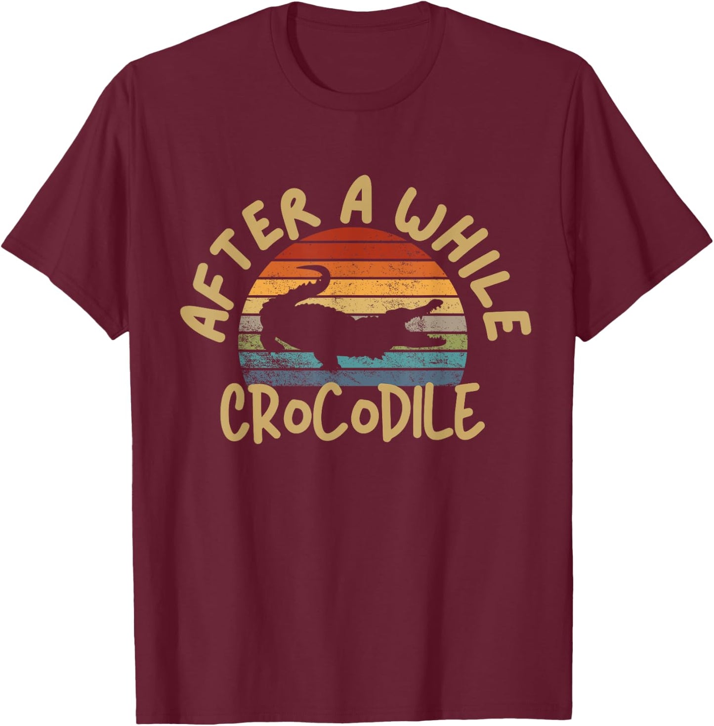 After A While Crocodile Funny Alligator T-Shirt - T-Shirt | Maroon